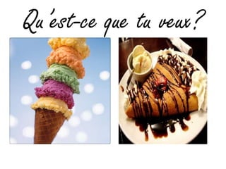 Qu’est-ce que tu veux?
 