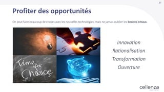 27
Profiter des opportunités
On peut faire beaucoup de choses avec les nouvelles technologies, mais ne jamais oublier les besoins initiaux.
Innovation
Rationalisation
Transformation
Ouverture
 