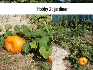 Hobby 2 : jardiner
 