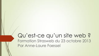 Qu’est-ce qu’un site web ?
Formation Strasweb du 23 octobre 2013
Par Anne-Laure Faessel
 