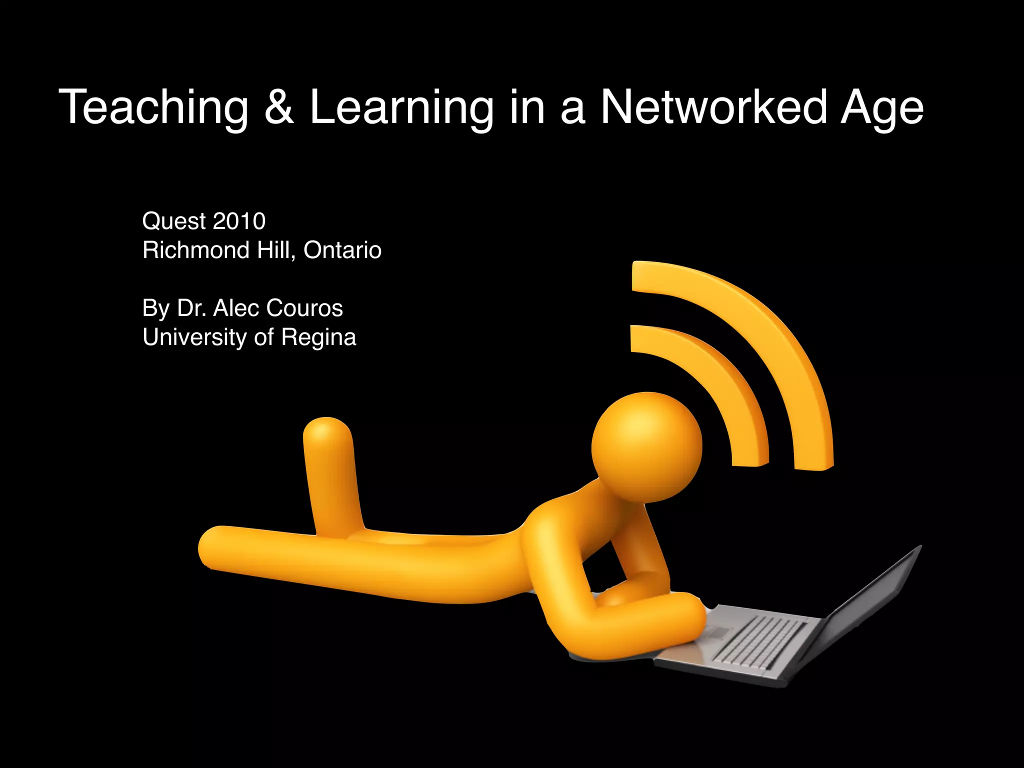 Teaching & Learning in a Networked Age

   Quest 2010
   Richmond Hill, Ontario

   By Dr. Alec Couros
   University of Regina
 