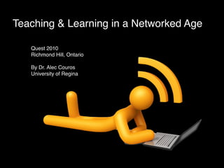 Teaching & Learning in a Networked Age

   Quest 2010
   Richmond Hill, Ontario

   By Dr. Alec Couros
   University of Regina
 