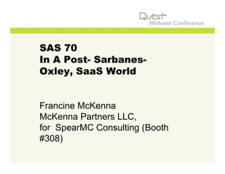 SAS 70
In A Post- Sarbanes-
Oxley, SaaS World


Francine McKenna
McKenna Partners LLC,
for SpearMC Consulting (Booth
#308)
 