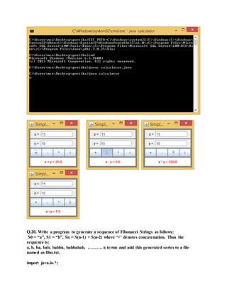 Q.20. Write a program to generate a sequence of Fibonacci Strings as follows:
S0 = “a”, S1 = “b”, Sn = S(n-1) + S(n-2) where ‘+’ denotes concatenation. Thus the
sequence is:
a, b, ba, bab, babba, babbabab, ………. n terms and add this generated series to a file
named as fibo.txt.
import java.io.*;
 