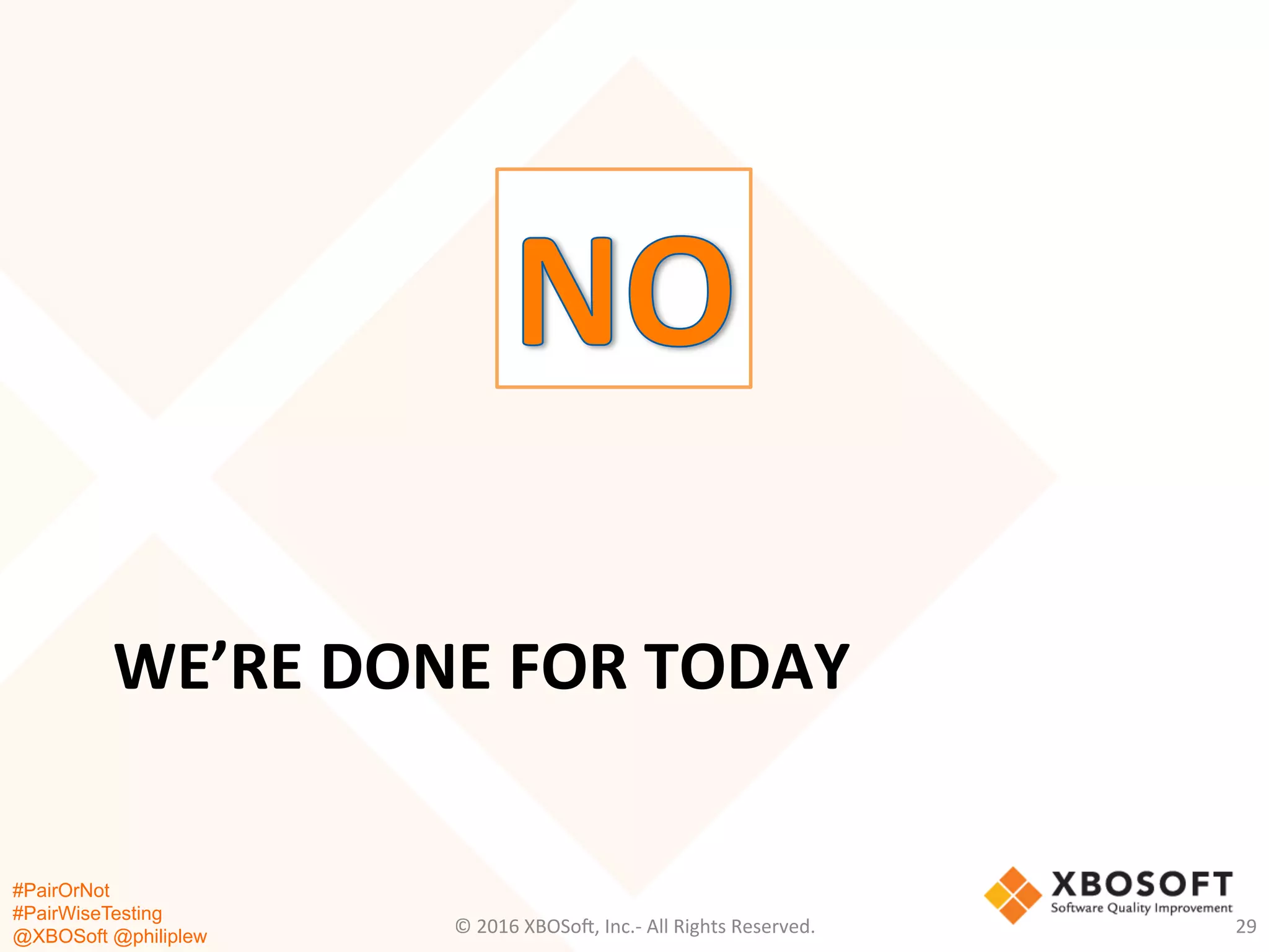 #PairOrNot
#PairWiseTesting
@XBOSoft @philiplew
WE’RE	
  DONE	
  FOR	
  TODAY	
  
©	
  2016	
  XBOSo=,	
  Inc.-­‐	
  All	
  Rights	
  Reserved.	
   29	
  
 
