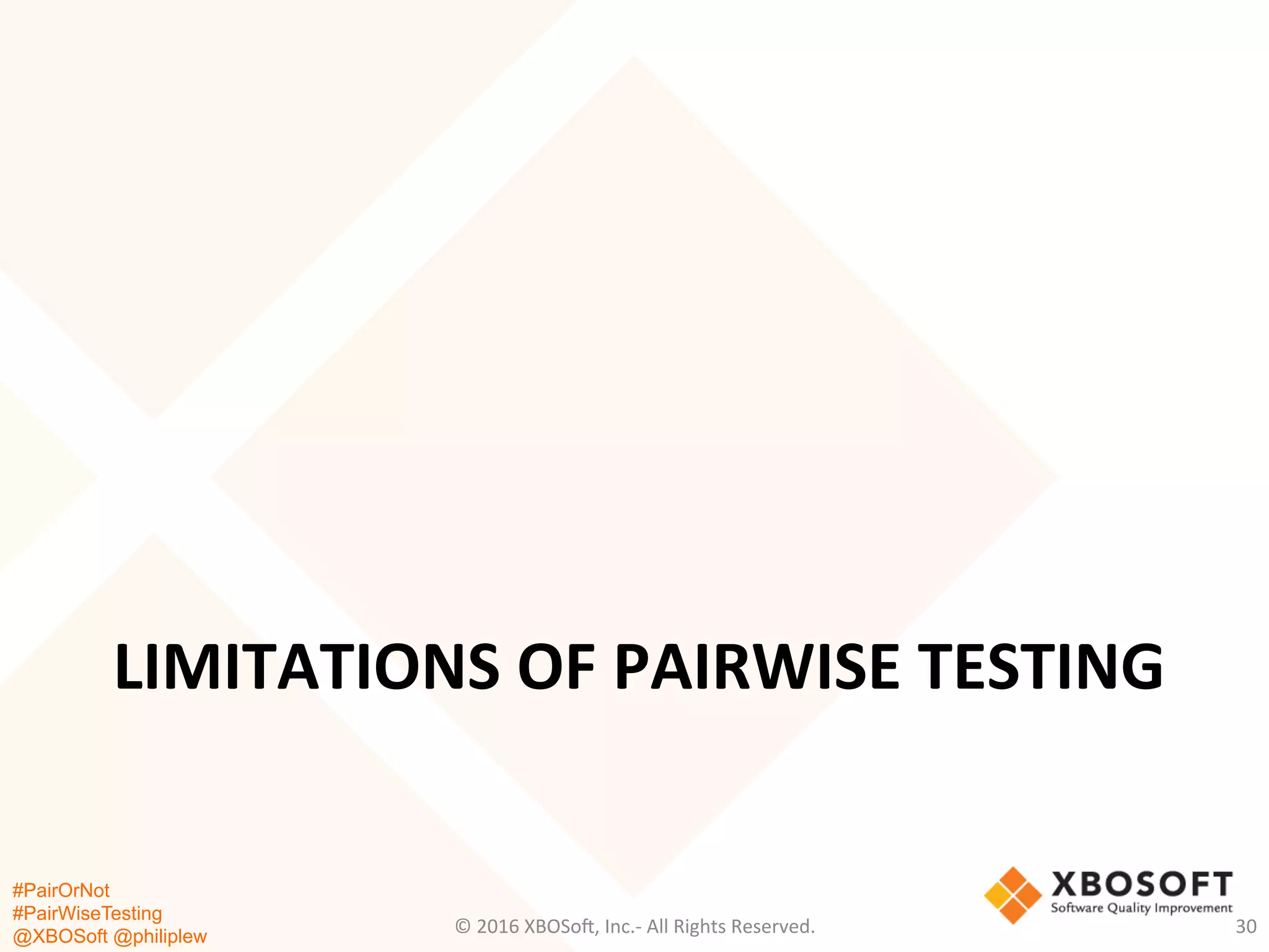 #PairOrNot
#PairWiseTesting
@XBOSoft @philiplew
LIMITATIONS	
  OF	
  PAIRWISE	
  TESTING	
  
©	
  2016	
  XBOSo=,	
  Inc.-­‐	
  All	
  Rights	
  Reserved.	
   30	
  
 