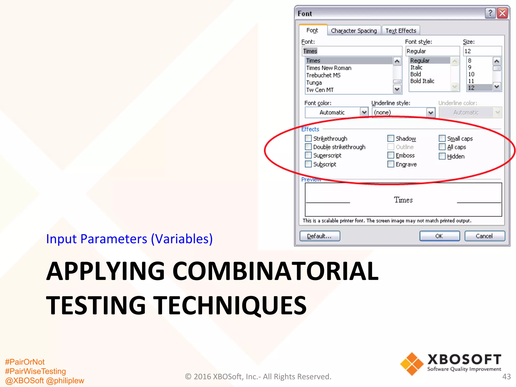 #PairOrNot
#PairWiseTesting
@XBOSoft @philiplew
APPLYING	
  COMBINATORIAL	
  
TESTING	
  TECHNIQUES	
  
Input	
  Parameters	
  (Variables)	
  
©	
  2016	
  XBOSo=,	
  Inc.-­‐	
  All	
  Rights	
  Reserved.	
   43	
  
 