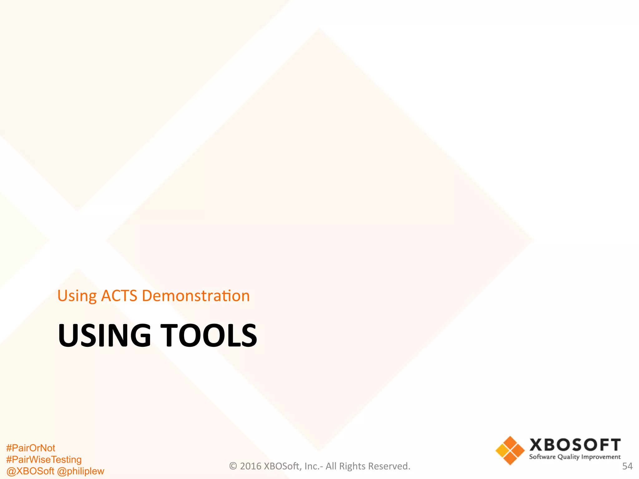 #PairOrNot
#PairWiseTesting
@XBOSoft @philiplew
USING	
  TOOLS	
  
Using	
  ACTS	
  Demonstra*on	
  
©	
  2016	
  XBOSo=,	
  Inc.-­‐	
  All	
  Rights	
  Reserved.	
   54	
  
 