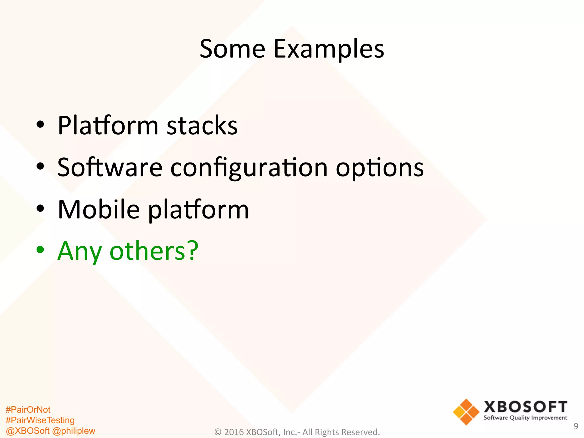 #PairOrNot
#PairWiseTesting
@XBOSoft @philiplew
Some	
  Examples	
  
•  Plaaorm	
  stacks	
  
•  So=ware	
  conﬁgura*on	
  op*ons	
  
•  Mobile	
  plaaorm	
  
•  Any	
  others?	
  
©	
  2016	
  XBOSo=,	
  Inc.-­‐	
  All	
  Rights	
  Reserved.	
  
9	
  
 