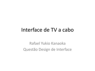 Interface de TV a cabo 
Rafael Yukio Kanaoka 
Questão Design de Interface  