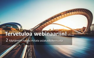 Tervetuloa webinaariin!
2 käytännön tapaa mitata asiakaskokemusta
 