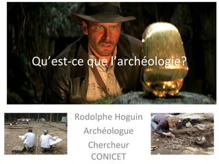 Qu’est-ce que l’archéologie?
Rodolphe Hoguin
Archéologue
Chercheur
CONICET
 