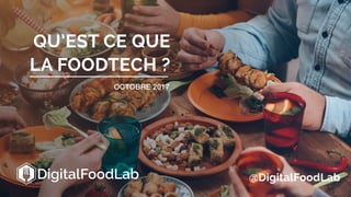 QU’EST CE QUE
LA FOODTECH ?
OCTOBRE 2017
@DigitalFoodLab
 