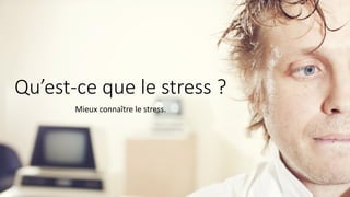 Qu’est-ce que le stress ?
Mieux connaître le stress.
 