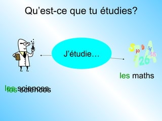 Qu’est-ce que tu étudies?
J’étudie…
les sciences
les maths
les sciences
 
