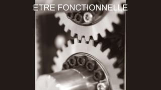 ETRE FONCTIONNELLE 
 