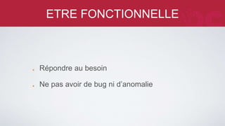 ETRE FONCTIONNELLE 
Répondre au besoin 
Ne pas avoir de bug ni d’anomalie 
 