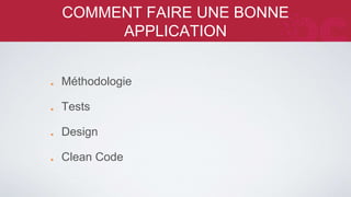 COMMENT FAIRE UNE BONNE 
APPLICATION 
Méthodologie 
Tests 
Design 
Clean Code 
 