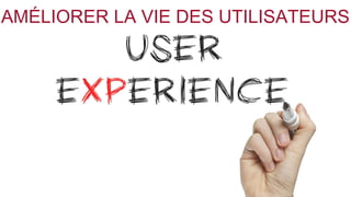 AMÉLIORER LA VIE DES UTILISATEURS 
 