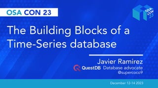 December 12-14 2023 December 12-14 2023
The Building Blocks of a
Time-Series database
Javier Ramirez
Database advocate
@supercoco9
 