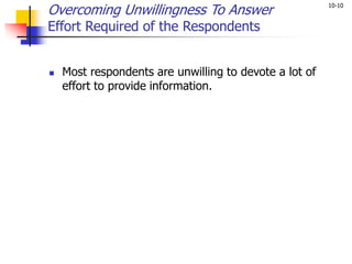 10-10
Overcoming Unwillingness To Answer
Effort Required of the Respondents
 Most respondents are unwilling to devote a lot of
effort to provide information.
 