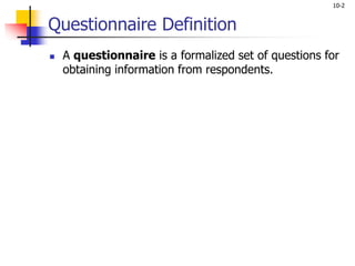 10-2
Questionnaire Definition
 A questionnaire is a formalized set of questions for
obtaining information from respondents.
 