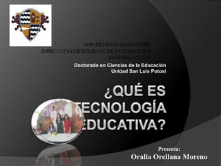 Doctorado en Ciencias de la Educación
              Unidad San Luis Potosí




                                 Presenta:
                      Oralia Orellana Moreno
 