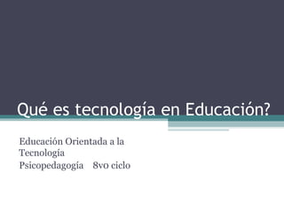 Qué es tecnología en Educación? Educación Orientada a la Tecnología Psicopedagogía  8v0 ciclo 