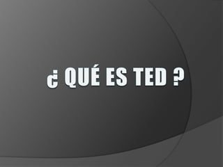 ¿ QUÉ ES TED ? 
