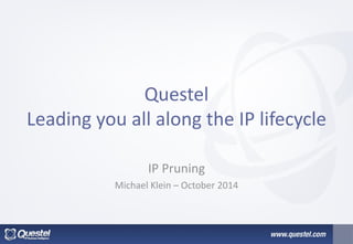 Questel Leading you all along the IP lifecycle 
IP Pruning 
Michael Klein – October 2014  