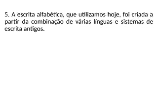 5. A escrita alfabética, que utilizamos hoje, foi criada a
partir da combinação de várias línguas e sistemas de
escrita antigos.
 