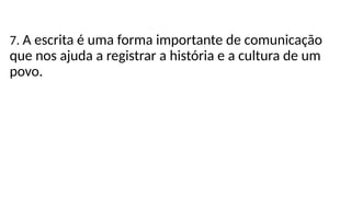 7. A escrita é uma forma importante de comunicação
que nos ajuda a registrar a história e a cultura de um
povo.
 