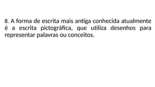 8. A forma de escrita mais antiga conhecida atualmente
é a escrita pictográfica, que utiliza desenhos para
representar palavras ou conceitos.
 