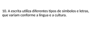 10. A escrita utiliza diferentes tipos de símbolos e letras,
que variam conforme a língua e a cultura.
 