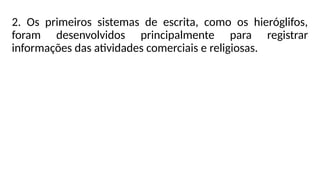 2. Os primeiros sistemas de escrita, como os hieróglifos,
foram desenvolvidos principalmente para registrar
informações das atividades comerciais e religiosas.
 