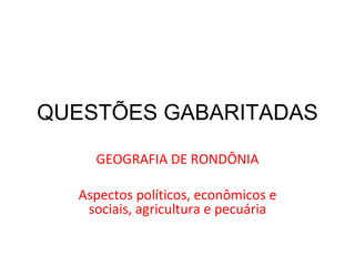 QUESTÕES GABARITADAS GEOGRAFIA DE RONDÔNIA Aspectos políticos, econômicos e sociais, agricultura e pecuária 