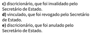 c) discricionário, que foi invalidado pelo
Secretário de Estado.
d) vinculado, que foi revogado pelo Secretário
de Estado.
e) discricionário, que foi anulado pelo
Secretário de Estado.
 