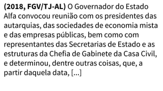(2018, FGV/TJ-AL) O Governador do Estado
Alfa convocou reunião com os presidentes das
autarquias, das sociedades de economia mista
e das empresas públicas, bem como com
representantes das Secretarias de Estado e as
estruturas da Chefia de Gabinete da Casa Civil,
e determinou, dentre outras coisas, que, a
partir daquela data, [...]
 