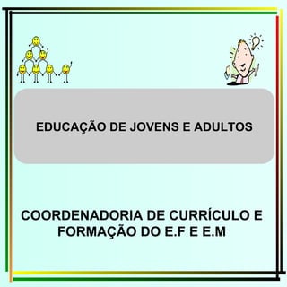 COORDENADORIA DE CURRÍCULO E FORMAÇÃO DO E.F E E.M EDUCAÇÃO DE JOVENS E ADULTOS 