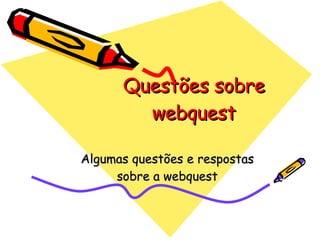 Questões sobre webquest Algumas questões e respostas sobre a webquest 