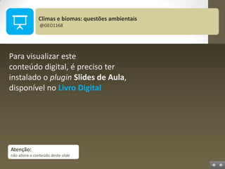 Climas e biomas: questões ambientais
@GEO1168

Para visualizar este
conteúdo digital, é preciso ter
instalado o plugin Slides de Aula,
disponível no Livro Digital

Atenção:
não altere o conteúdo deste slide

 