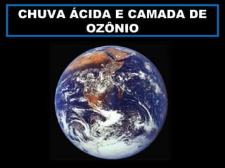 CHUVA ÁCIDA E CAMADA DE
OZÔNIO
 