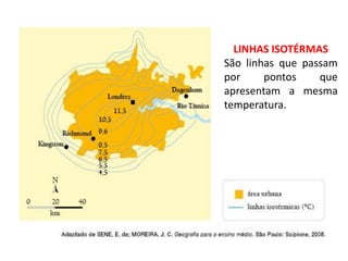 LINHAS ISOTÉRMAS
São linhas que passam
por pontos que
apresentam a mesma
temperatura.
 