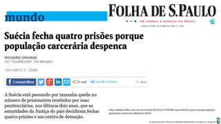 Apresentação elaborada pela Professora FERNANDA BRUM LOPES, disciplina de Geografia
http://www1.folha.uol.com.br/mundo/2013/11/1370700-suecia-fecha-quatro-prisoes-porque-
populacao-carceraria-despenca.shtml
 