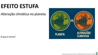 Apresentação elaborada pela Professora FERNANDA BRUM LOPES, disciplina de Geografia
Alteração climática no planeta
O que é clima?
 
