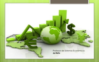 Professor de Sistemas Econômicos:
Jp.Neto
 