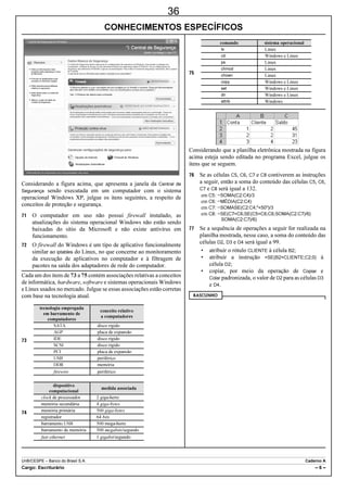 23
                                                                                                                      UnB/CESPE – BRB

A respeito dos conceitos de tecnologias e protocolos utilizados na Web,             Em determinado dia, dois amigos foram os últimos
julgue os itens a seguir.                                                 clientes a chegarem ao atendimento de uma agência bancária,
                                                                          no momento em que quatro operadores de caixa estavam
   O conjunto de técnicas usadas no protocolo WWW permite a             fazendo o atendimento. Nas filas desses caixas estavam, naquele
     criptografia das conexões de rede realizadas por meio dos            momento, 11, 14, 12 e 10 clientes. Os tempos máximos de
     protocolos XML, HTTP e FTP.                                          atendimento de cada cliente por esses operadores de caixa são
   O DNS (domain name system) é um protocolo de aplicação que faz       iguais, respectivamente, a 3, 2, 2,5 e 2,8 minutos. Até o final do
     a conversão de um nome em um endereço IP.                            expediente, não ocorreu atendimento especial e os clientes não
   O uso de HTTPS (HTTP seguro) permite que as informações              mudaram de fila até serem atendidos.
     enviadas e recebidas em uma conexão na Internet estejam              Considerando as informações acima e que os dois amigos
     protegidas por meio de certificados digitais.                        também foram atendidos, julgue os itens a seguir.
   O protocolo FTP, utilizado para videoconferência na Internet, tem
     um modo de conexão ativo, em que o cliente negocia os                   O tempo máximo esperado para que todos os clientes
     parâmetros da conexão.                                                    sejam atendidos é superior a 40 minutos.
   A linguagem HTML é utilizada para formatar o conteúdo de uma            Se todos os clientes estivessem organizados em uma fila
     página da Internet e pode ser editada com o uso de qualquer editor        única, então o tempo máximo para o atendimento de todos
     de texto.                                                                 eles seria inferior a 34 minutos.
                                                                             Existem 16 maneiras distintas de os dois amigos se
Acerca de segurança e proteção de computadores, julgue os próximos
                                                                               posicionarem ao final dessas quatro filas.
itens.
                                                                             Considerando todas as possibilidades de escolha de filas
   Um worm se aloja no servidor de e-mail e infecta automaticamente          pelos dois amigos, o tempo máximo em que um deles, após
     o computador do usuário sempre que este realiza uma conexão ao            ter sido atendido, ficará esperando até que termine o
     serviço de correio eletrônico.                                            atendimento do outro é inferior a 4 minutos.
   O firewall, mecanismo que auxilia na proteção de um computador,       4#5%70*1
     permite ou impede que pacotes IP, TCP e UDP possam entrar ou
     sair da interface de rede do computador.
   Um vírus mutante de computador é capaz de assumir múltiplas
     formas com o intuito de burlar o software de antivírus.
   Quando o firewall padrão do sistema operacional Windows detecta
     uma tentativa de ataque por meio do protocolo MSN, ele
     automaticamente desabilita o software, aciona o antivírus e
     bloqueia o usuário do MSN para evitar novas tentativas de ataque.
   Vírus de computador são capazes de usar arquivos executáveis
     para se espalhar. Alguns tipos de vírus detectam e contaminam
     automaticamente arquivos e pastas que podem estar armazenados
     em um pendrive.
Com relação aos aplicativos BrOffice Writer, Calc e Impress, julgue os
itens subsequentes.
   O Writer não permite a geração de arquivos do tipo RTF (rich text
     format), entretanto suporta a criação e a manipulação de tabelas.
   O Impress é capaz de exportar uma apresentação para o formato
     PDF.
A seguir, são apresentadas proposições relativas a um cliente de uma
instituição financeira.
    Se Carlos fizer um empréstimo na instituição financeira, então ele
     não viajará.
    Se Carlos não viajar, então ele comprará um carro novo.
    Se Carlos comprar uma moto ou usar o cartão de crédito, então ele
     não comprará um carro novo.
    Se Carlos viajar, então ele usará o cartão de crédito.
Considerando que essas proposições sejam verdadeiras, julgue os
seguintes itens.
   A proposição “se Carlos viajar, então ele não fará um empréstimo
     na instituição financeira” é verdadeira.
   A proposição “se Carlos comprar um carro novo, então ele não
     comprará uma moto nem usará o cartão de crédito” é falsa.
   A proposição “se Carlos não usar o cartão de crédito, então ele
     comprará um carro novo” é verdadeira.
   A proposição “se Carlos fizer um empréstimo no banco, então ele
     comprará uma moto” é verdadeira.

%CTIQ  #FXQICFQ                                                                                                                      ŌŌ

                                                  w ww.pciconcursos.com.br
 