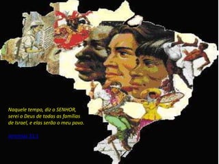 Naquele tempo, diz o SENHOR, 
serei o Deus de todas as famílias 
de Israel, e elas serão o meu povo. 
Jeremias 31:1 
