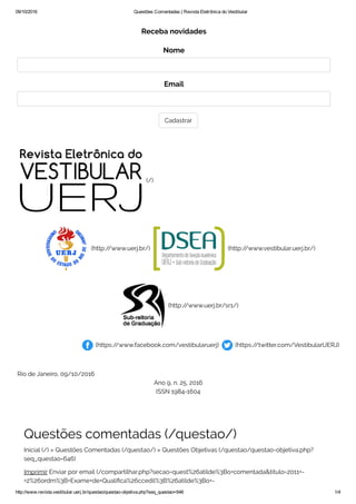 09/10/2016 Questões Comentadas | Revista Eletrônica do Vestibular
http://www.revista.vestibular.uerj.br/questao/questao­objetiva.php?seq_questao=646 1/4
Receba novidades
Nome
Email
Cadastrar
(/)
(http://www.uerj.br/) (http://www.vestibular.uerj.br/)
(http://www.uerj.br/sr1/)
(https://www.facebook.com/vestibularuerj) (https://twitter.com/VestibularUERJ)
Rio de Janeiro, 09/10/2016
Ano 9, n. 25, 2016
ISSN 1984-1604
Questões comentadas (/questao/)
Inicial (/) » Questões Comentadas (/questao/) » Questões Objetivas (/questao/questao-objetiva.php?
seq_questao=646)
Imprimir Enviar por email (/compartilhar.php?secao=quest%26atilde%3Bo+comentada&titulo=2011+-
+2%26ordm%3B+Exame+de+Quali ca%26ccedil%3B%26atilde%3Bo+-
 
