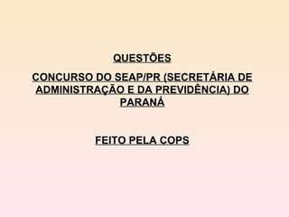 QUESTÕES CONCURSO DO SEAP/PR (SECRETÁRIA DE ADMINISTRAÇÃO E DA PREVIDÊNCIA) DO PARANÁ FEITO PELA COPS 